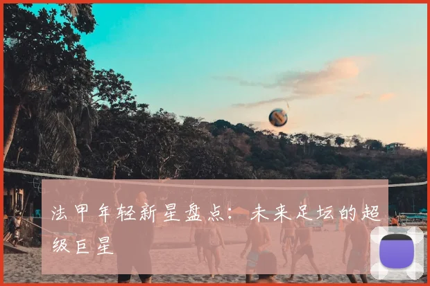 法甲年轻新星盘点:未来足坛的超级巨星