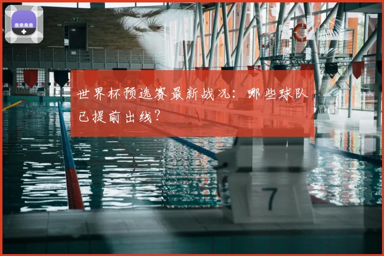 世界杯预选赛最新战况：哪些球队已提前出线？